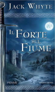 Title: Il forte sul fiume, Author: Jack Whyte