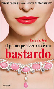 Title: Il principe azzurro è un bastardo, Author: Roman Maria Koidl