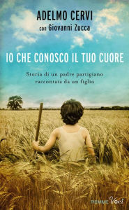 Title: Io che conosco il tuo cuore, Author: Adelmo Cervi