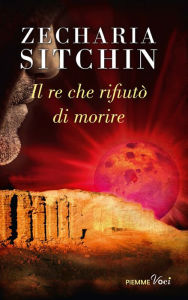 Title: Il re che rifiutò di morire, Author: Zecharia Sitchin