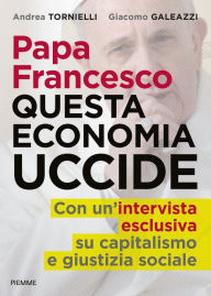 Title: Papa Francesco questa economia uccide, Author: Giacomo Galeazzi
