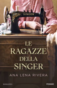 Title: Le ragazze della Singer, Author: Ana Lena Rivera