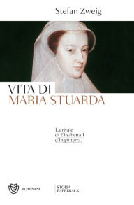 Title: Vita di Maria Stuarda: La rivale di Elisabetta I d'Inghilterra, Author: Stefan Zweig