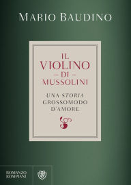 Title: Il violino di Mussolini: una storia grossomodo d'amore, Author: Mario Baudino