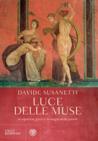 Title: La luce delle muse. La sapienza greca e la magia della parola, Author: Davide Susanetti