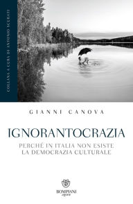 Title: Ignorantocrazia: Perché in Italia non esiste la democrazia culturale, Author: Gianni Canova