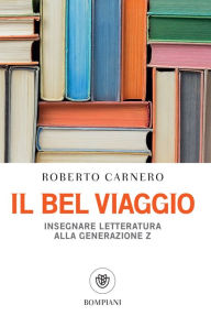Title: Il bel viaggio: Insegnare letteratura alla generazione Z, Author: Roberto Carnero