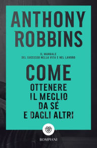 Title: Come ottenere il meglio da sé e dagli altri: Il manuale del successo nella vita e nel lavoro, Author: Tony Robbins