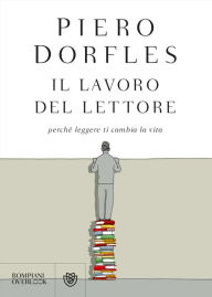 Title: Il lavoro del lettore: Perché leggere ti cambia la vita, Author: Piero Dorfles