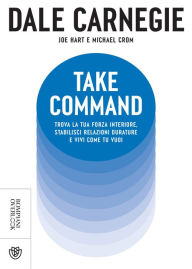 Title: Take Command. Trova la tua forza interiore, stabilisci relazioni durature e vivi come vuoi tu, Author: Dale Carnegie