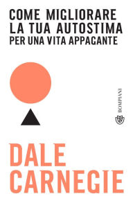 Title: Come migliorare la tua autostima per una vita appagante, Author: Dale Carnegie