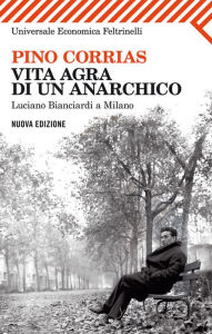 Title: Vita agra di un anarchico, Author: Pino Corrias