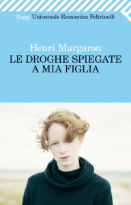 Title: Le droghe spiegate a mia figlia, Author: Henri Margaron