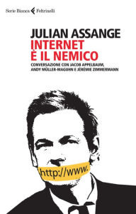 Title: Internet è il nemico: Conversazione con Jacob Appelbaum, Andy Müller-Maguhn e Jérémie Zimmermann, Author: Julian Assange