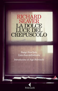 Title: La dolce luce del crepuscolo: Parigi-New York. L'età d'oro dell'editoria, Author: Richard Seaver