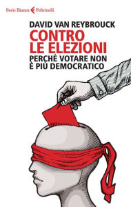 Title: Contro le elezioni: Perché votare non è più democratico, Author: David van Reybrouck