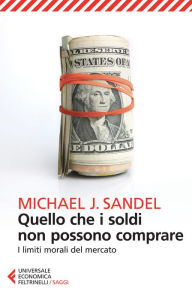 Title: Quello che i soldi non possono comprare: I limiti morali del mercato, Author: Michael J. Sandel