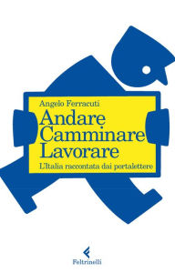 Title: Andare. Camminare. Lavorare.: L'Italia raccontata dai portalettere, Author: Angelo Ferracuti