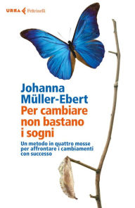 Title: Per cambiare non bastano i sogni: Un metodo in quattro mosse per affrontare i cambiamenti con successo, Author: Johanna Müller-Ebert