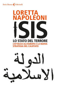 Title: Isis. Lo Stato del terrore: L'attacco all'Europa e la nuova strategia del Califfato, Author: Loretta Napoleoni