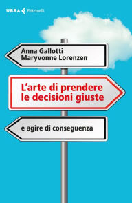 Title: L'arte di prendere le decisioni giuste: e agire di conseguenza, Author: Anna Gallotti