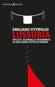 Title: Lussuria: Peccati, scandali e tradimenti di una Chiesa fatta di uomini, Author: Emiliano Fittipaldi