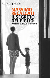 Title: Il segreto del figlio: Da Edipo al figlio ritrovato, Author: Massimo Recalcati