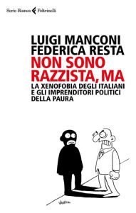 Title: Non sono razzista, ma: La xenofobia degli Italiani e gli imprenditori politici della paura, Author: Luigi Manconi