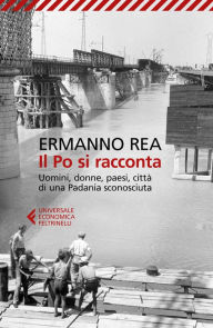 Title: Il Po si racconta: Uomini, donne, paesi, città di una Padania sconosciuta, Author: Ermanno Rea