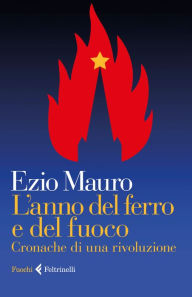 Title: L'anno del ferro e del fuoco: Cronache di una rivoluzione, Author: Ezio Mauro