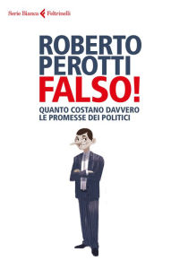 Title: Falso!: Le promesse dei politici e i conti che non tornano, Author: Roberto  Perotti