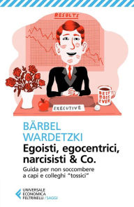 Title: Egoisti, egocentrici, narcisisti & Co.: Guida per non soccombere a capi e colleghi 'tossici', Author: Bärbel Wardetzki