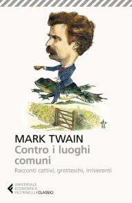 Title: Contro i luoghi comuni: Racconti cattivi, grotteschi, irriverenti, Author: Mark Twain