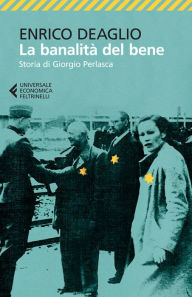 Title: La banalità del bene: Storia di Giorgio Perlasca, Author: Enrico Deaglio