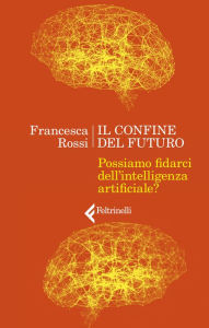 Title: Il confine del futuro: Possiamo fidarci dell'intelligenza artificiale?, Author: Francesca Rossi