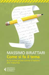 Title: Come si fa il tema: (e la nuova prova scritta d'italiano alla maturità), Author: Massimo Birattari