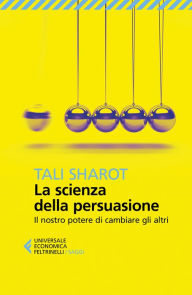 Title: La scienza della persuasione: Il nostro potere di cambiare gli altri, Author: Tali Sharot