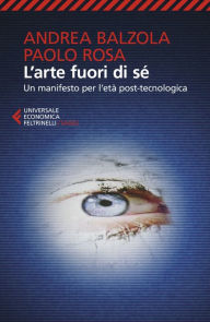Title: L'arte fuori di sé: Un manifesto per l'età post-tecnologica, Author: Andrea Balzola