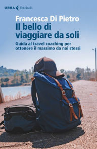Title: Il bello di viaggiare da soli: Guida al travel coaching per ottenere il massimo da noi stessi, Author: Francesca Di Pietro