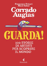 Title: Guarda!: 100 storie di artisti per scoprire il mondo, Author: Corrado Augias