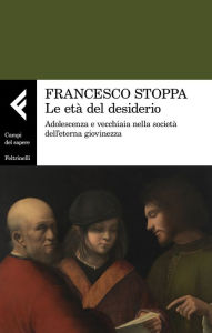 Title: Le età del desiderio: Adolescenza e vecchiaia nella società dell'eterna giovinezza, Author: Francesco Stoppa