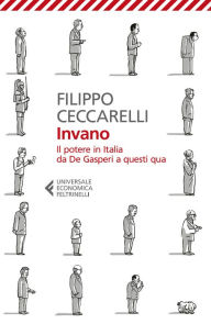 Title: Invano: Il potere in Italia da De Gasperi a questi qua, Author: Filippo Ceccarelli