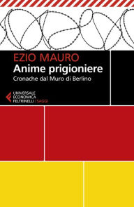 Title: Anime prigioniere: Cronache dal Muro di Berlino, Author: Ezio Mauro