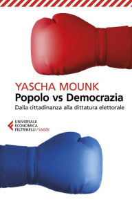 Title: Popolo vs Democrazia: Dalla cittadinanza alla dittatura elettorale, Author: Yascha Mounk