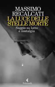 Title: La luce delle stelle morte: Saggio su lutto e nostalgia, Author: Massimo Recalcati