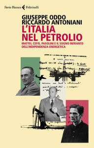 Title: L'Italia nel petrolio: Storia della Prima Repubblica tra Mattei, Cefis e Pasolini, Author: Riccardo Antoniani