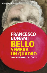 Title: Bello, sembra un quadro: Controstoria dell'arte, Author: Francesco Bonami