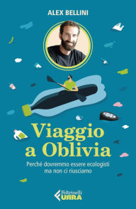 Title: Viaggio a Oblivia: Perché dovremmo essere ecologisti ma non ci riusciamo, Author: Alex Bellini