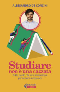 Title: Studiare non è una cazzata: Tutto quello che devi dimenticare per riuscire a imparare, Author: Alessandro de Concini