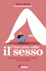 Title: C'era una volta il sesso: Divagazioni ombelicali per ritrovare il piacere perduto, Author: Stella Pulpo